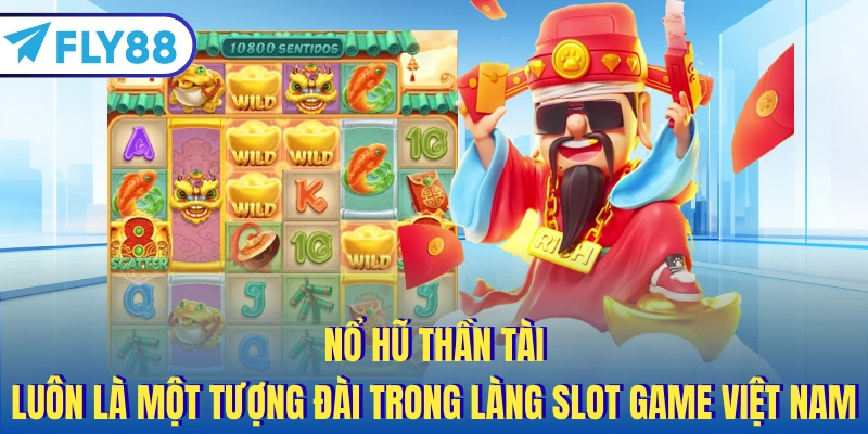 Nổ hũ thần tài luôn là một tượng đài trong làng slot game Việt Nam